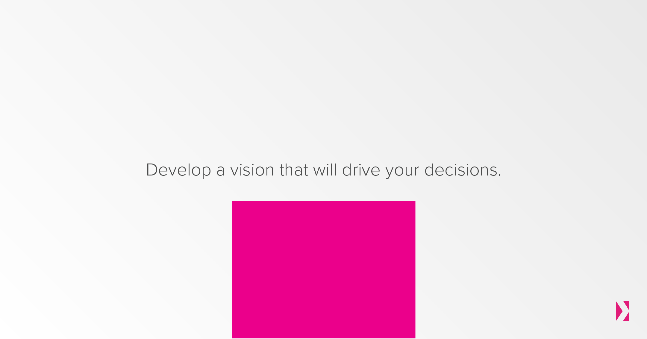 Develop a vision that will drive your decisions.